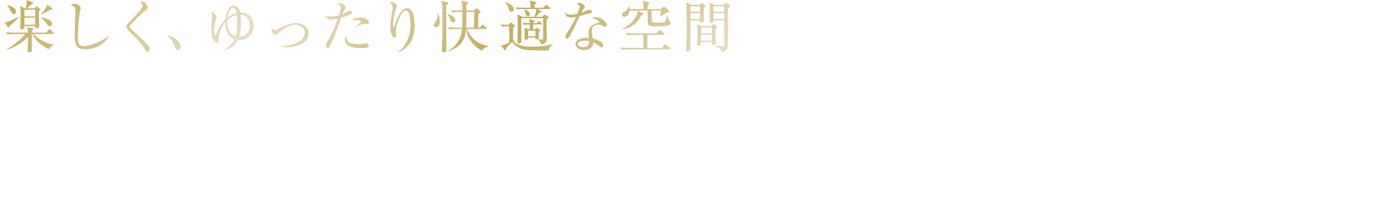 楽しく、ゆったり快適な空間
