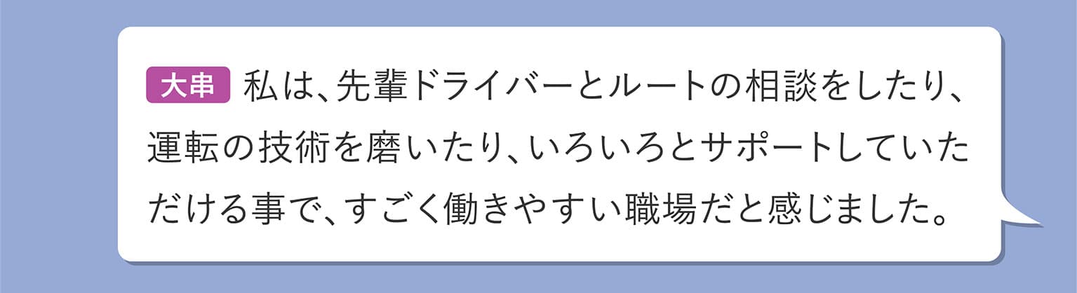 大串 お客様から“ありがとう”や“楽しかった”と言われるとすごく嬉しいですし、観光地で温泉に入れたりおいしい物を食べたり…初めての所は私自身も観光したりして、毎日楽しい仕事です。
