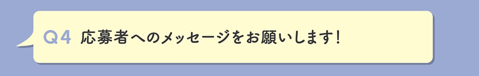 Q4 応募者へのメッセージをお願いします！